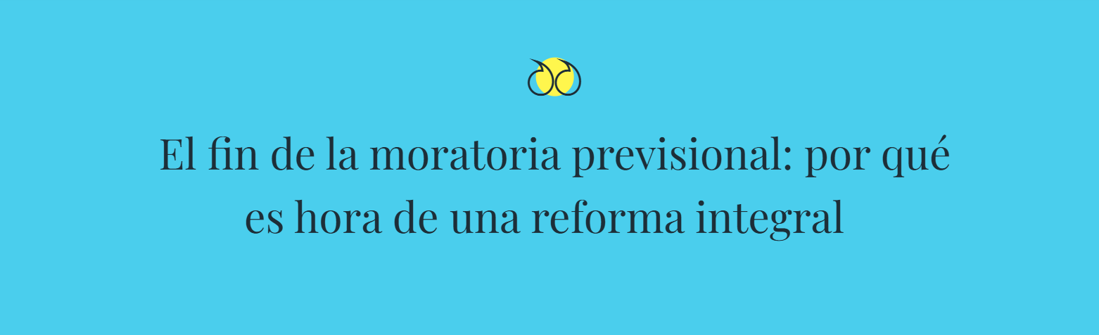 El fin de la moratoria previsional: por qué es hora de una reforma integral